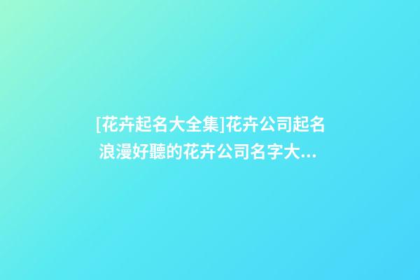 [花卉起名大全集]花卉公司起名 浪漫好聽的花卉公司名字大全-第1張-公司起名-玄機(jī)派